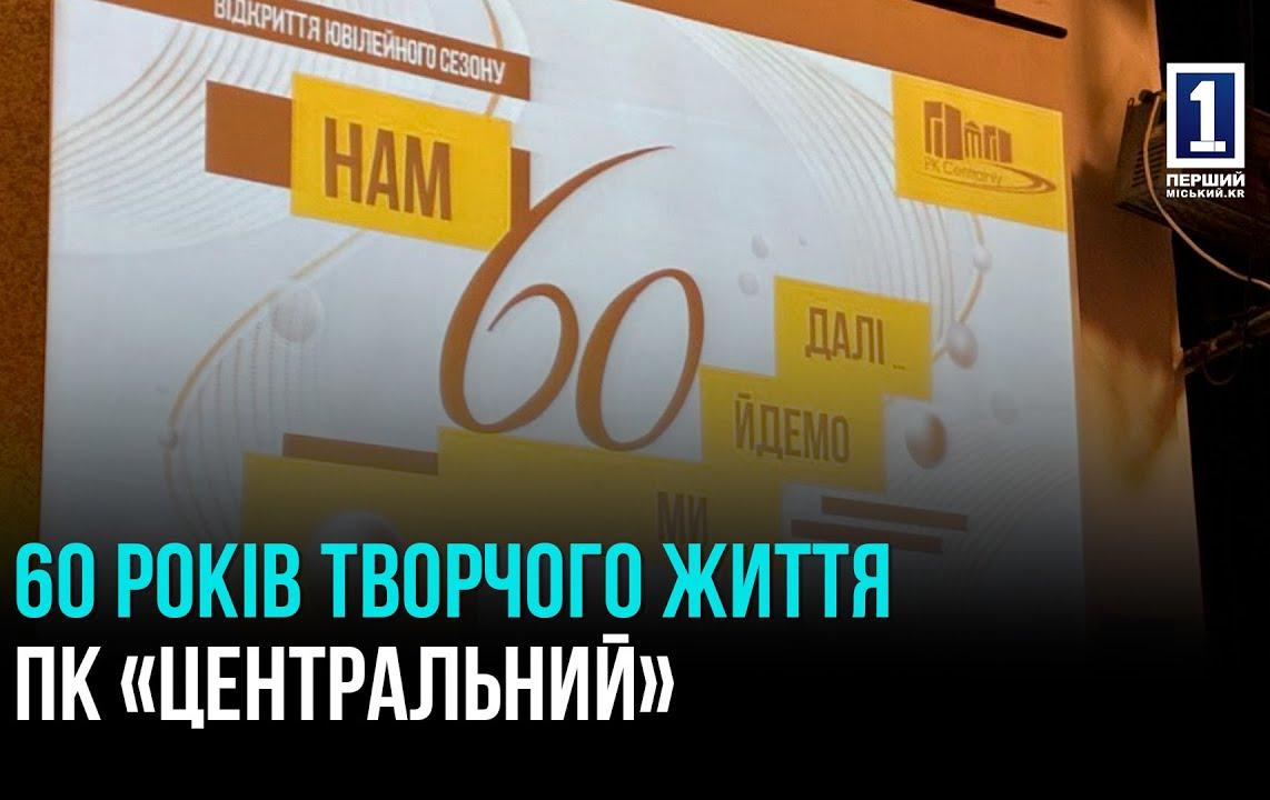 60 РОКІВ ТВОРЧОГО ЖИТТЯ ПК «ЦЕНТРАЛЬНИЙ»